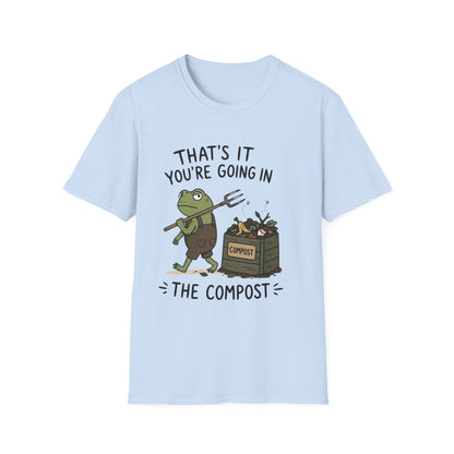 That's It You're Going in The Compost - T-Shirt