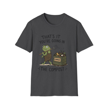 That's It You're Going in The Compost - T-Shirt