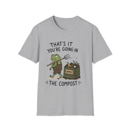 That's It You're Going in The Compost - T-Shirt