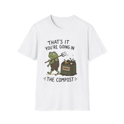 That's It You're Going in The Compost - T-Shirt