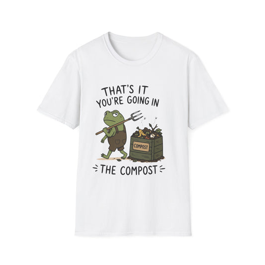 That's It You're Going in The Compost - T-Shirt